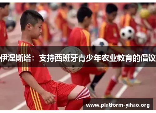 伊涅斯塔:支持西班牙青少年农业教育的倡议 伊涅斯塔:支持西班牙青少年农业教育的倡议