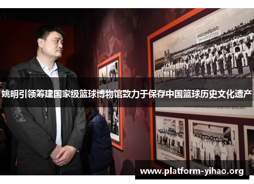 姚明引领筹建国家级篮球博物馆致力于保存中国篮球历史文化遗产 姚明引领筹建国家级篮球博物馆致力于保存中国篮球历史文化遗产