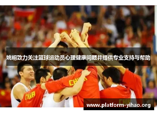 姚明致力关注篮球运动员心理健康问题并提供专业支持与帮助 姚明致力关注篮球运动员心理健康问题并提供专业支持与帮助