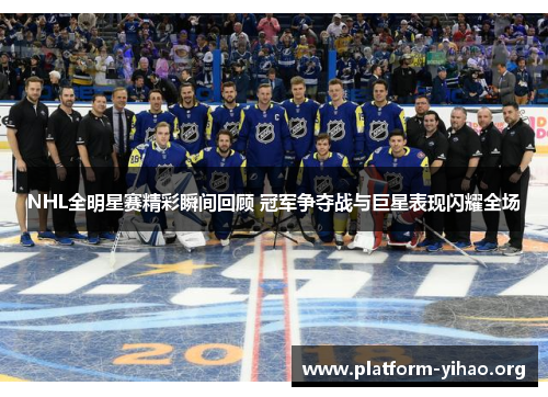 NHL全明星赛精彩瞬间回顾 冠军争夺战与巨星表现闪耀全场 NHL全明星赛精彩瞬间回顾 冠军争夺战与巨星表现闪耀全场