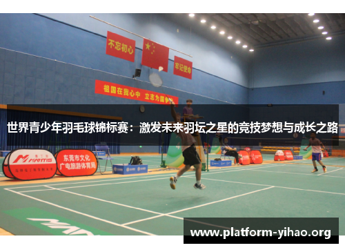 世界青少年羽毛球锦标赛:激发未来羽坛之星的竞技梦想与成长之路 世界青少年羽毛球锦标赛:激发未来羽坛之星的竞技梦想与成长之路