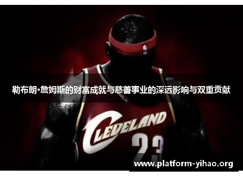勒布朗·詹姆斯的财富成就与慈善事业的深远影响与双重贡献 勒布朗·詹姆斯的财富成就与慈善事业的深远影响与双重贡献