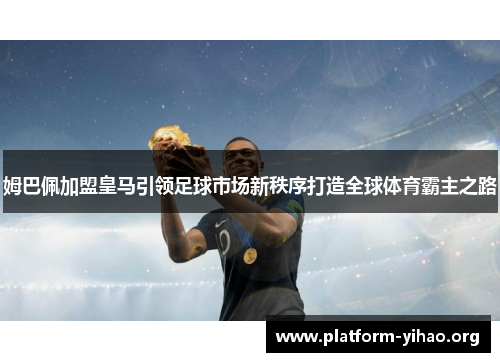 姆巴佩加盟皇马引领足球市场新秩序打造全球体育霸主之路 姆巴佩加盟皇马引领足球市场新秩序打造全球体育霸主之路