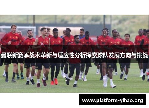 曼联新赛季战术革新与适应性分析探索球队发展方向与挑战 曼联新赛季战术革新与适应性分析探索球队发展方向与挑战