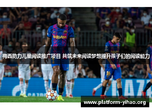 梅西助力儿童阅读推广项目 共筑未来阅读梦想提升孩子们的阅读能力 梅西助力儿童阅读推广项目 共筑未来阅读梦想提升孩子们的阅读能力