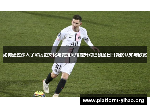 如何通过深入了解历史文化与竞技风格提升对巴黎圣日耳曼的认知与欣赏 如何通过深入了解历史文化与竞技风格提升对巴黎圣日耳曼的认知与欣赏