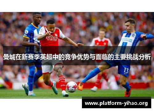曼城在新赛季英超中的竞争优势与面临的主要挑战分析 曼城在新赛季英超中的竞争优势与面临的主要挑战分析