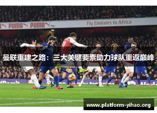 曼联重建之路：三大关键要素助力球队重返巅峰