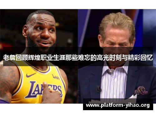 老詹回顾辉煌职业生涯那些难忘的高光时刻与精彩回忆 老詹回顾辉煌职业生涯那些难忘的高光时刻与精彩回忆
