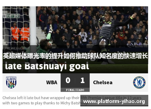 英超媒体曝光率的提升如何推动球队知名度的快速增长 英超媒体曝光率的提升如何推动球队知名度的快速增长