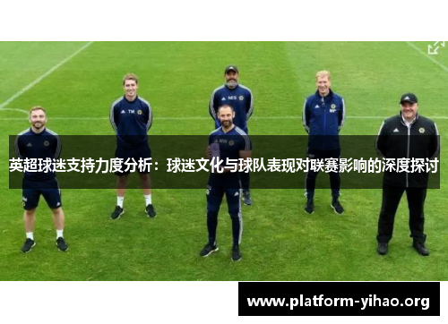 英超球迷支持力度分析:球迷文化与球队表现对联赛影响的深度探讨 英超球迷支持力度分析:球迷文化与球队表现对联赛影响的深度探讨