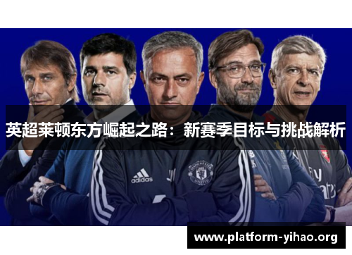 英超莱顿东方崛起之路:新赛季目标与挑战解析 英超莱顿东方崛起之路:新赛季目标与挑战解析