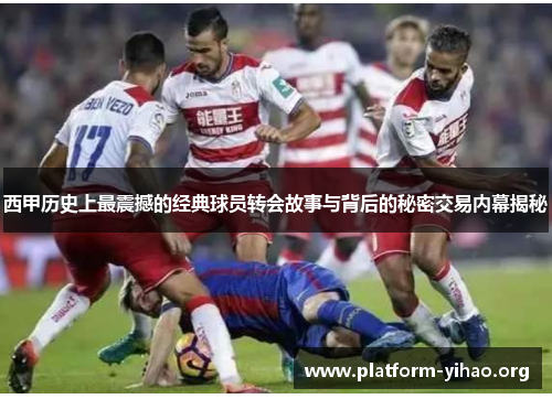 西甲历史上最震撼的经典球员转会故事与背后的秘密交易内幕揭秘 西甲历史上最震撼的经典球员转会故事与背后的秘密交易内幕揭秘