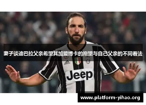 妻子谈迪巴拉父亲希望其加盟博卡的愿望与自己父亲的不同看法 妻子谈迪巴拉父亲希望其加盟博卡的愿望与自己父亲的不同看法