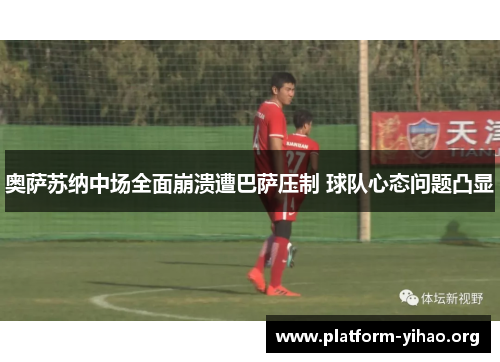 奥萨苏纳中场全面崩溃遭巴萨压制 球队心态问题凸显 奥萨苏纳中场全面崩溃遭巴萨压制 球队心态问题凸显
