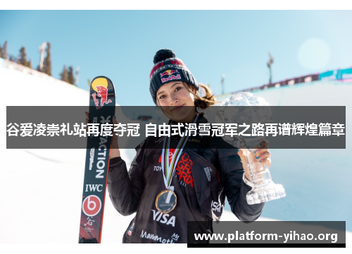 谷爱凌崇礼站再度夺冠 自由式滑雪冠军之路再谱辉煌篇章 谷爱凌崇礼站再度夺冠 自由式滑雪冠军之路再谱辉煌篇章