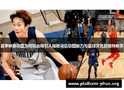 夏季联赛动图为何如此吸引人揭秘背后动图魅力与篮球文化的独特联系 夏季联赛动图为何如此吸引人揭秘背后动图魅力与篮球文化的独特联系
