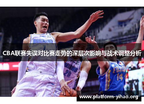 CBA联赛失误对比赛走势的深层次影响与战术调整分析 CBA联赛失误对比赛走势的深层次影响与战术调整分析