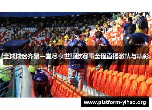 全球球迷齐聚一堂尽享世预欧赛事全程直播激情与精彩 全球球迷齐聚一堂尽享世预欧赛事全程直播激情与精彩