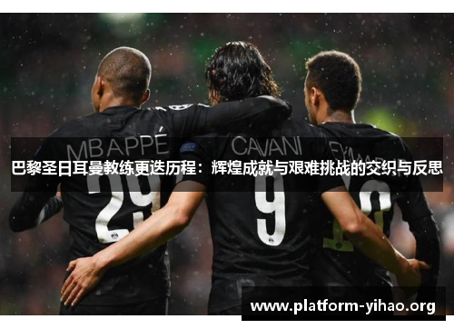 巴黎圣日耳曼教练更迭历程:辉煌成就与艰难挑战的交织与反思 巴黎圣日耳曼教练更迭历程:辉煌成就与艰难挑战的交织与反思