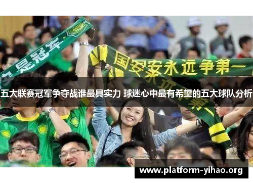 五大联赛冠军争夺战谁最具实力 球迷心中最有希望的五大球队分析 五大联赛冠军争夺战谁最具实力 球迷心中最有希望的五大球队分析