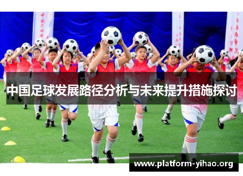 中国足球发展路径分析与未来提升措施探讨 中国足球发展路径分析与未来提升措施探讨