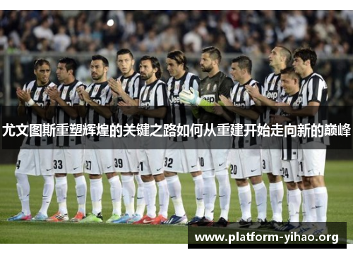尤文图斯重塑辉煌的关键之路如何从重建开始走向新的巅峰