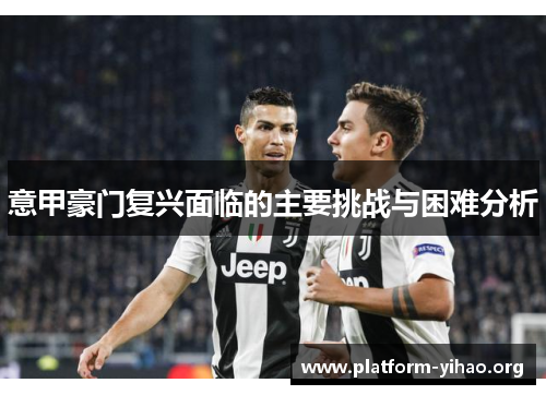 意甲豪门复兴面临的主要挑战与困难分析 意甲豪门复兴面临的主要挑战与困难分析