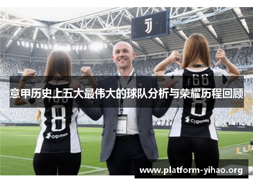 意甲历史上五大最伟大的球队分析与荣耀历程回顾 意甲历史上五大最伟大的球队分析与荣耀历程回顾