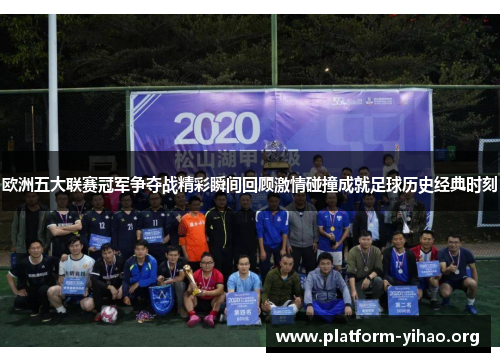 欧洲五大联赛冠军争夺战精彩瞬间回顾激情碰撞成就足球历史经典时刻 欧洲五大联赛冠军争夺战精彩瞬间回顾激情碰撞成就足球历史经典时刻