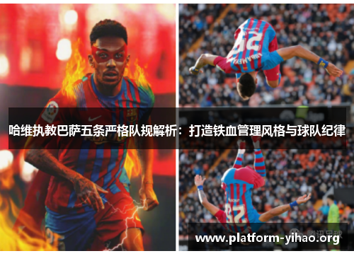 哈维执教巴萨五条严格队规解析:打造铁血管理风格与球队纪律 哈维执教巴萨五条严格队规解析:打造铁血管理风格与球队纪律