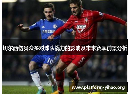 切尔西伤员众多对球队战力的影响及未来赛季前景分析 切尔西伤员众多对球队战力的影响及未来赛季前景分析