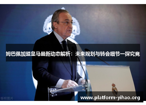 姆巴佩加盟皇马最新动态解析:未来规划与转会细节一探究竟 姆巴佩加盟皇马最新动态解析:未来规划与转会细节一探究竟