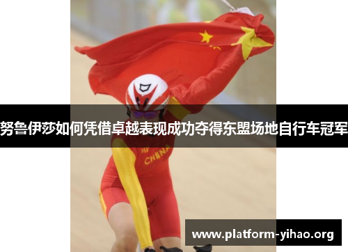 努鲁伊莎如何凭借卓越表现成功夺得东盟场地自行车冠军 努鲁伊莎如何凭借卓越表现成功夺得东盟场地自行车冠军