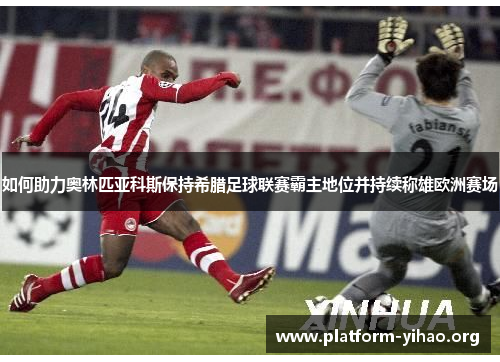 如何助力奥林匹亚科斯保持希腊足球联赛霸主地位并持续称雄欧洲赛场 如何助力奥林匹亚科斯保持希腊足球联赛霸主地位并持续称雄欧洲赛场