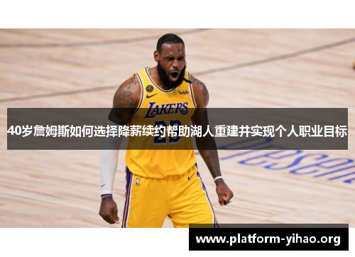40岁詹姆斯如何选择降薪续约帮助湖人重建并实现个人职业目标 40岁詹姆斯如何选择降薪续约帮助湖人重建并实现个人职业目标