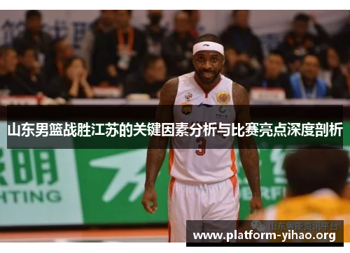 山东男篮战胜江苏的关键因素分析与比赛亮点深度剖析 山东男篮战胜江苏的关键因素分析与比赛亮点深度剖析