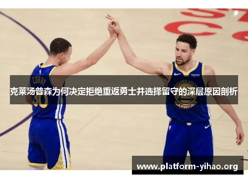克莱汤普森为何决定拒绝重返勇士并选择留守的深层原因剖析 克莱汤普森为何决定拒绝重返勇士并选择留守的深层原因剖析