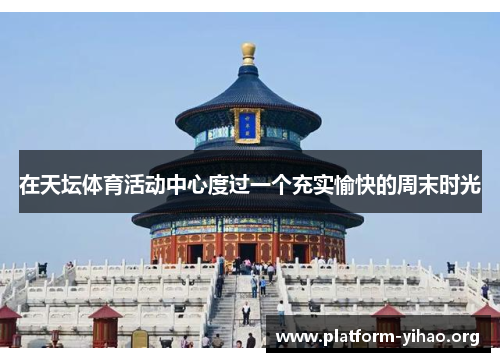 在天坛体育活动中心度过一个充实愉快的周末时光 在天坛体育活动中心度过一个充实愉快的周末时光