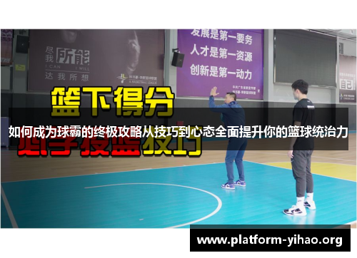 如何成为球霸的终极攻略从技巧到心态全面提升你的篮球统治力 如何成为球霸的终极攻略从技巧到心态全面提升你的篮球统治力
