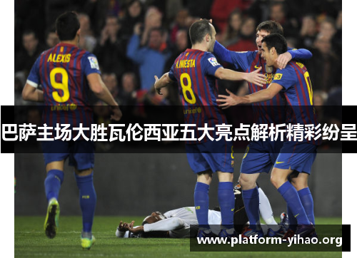 巴萨主场大胜瓦伦西亚五大亮点解析精彩纷呈 巴萨主场大胜瓦伦西亚五大亮点解析精彩纷呈