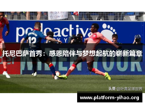 托尼巴萨首秀:感恩陪伴与梦想起航的崭新篇章 托尼巴萨首秀:感恩陪伴与梦想起航的崭新篇章