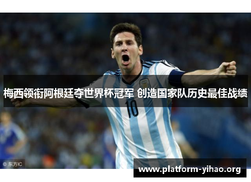 梅西领衔阿根廷夺世界杯冠军 创造国家队历史最佳战绩 梅西领衔阿根廷夺世界杯冠军 创造国家队历史最佳战绩