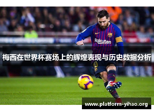 梅西在世界杯赛场上的辉煌表现与历史数据分析 梅西在世界杯赛场上的辉煌表现与历史数据分析