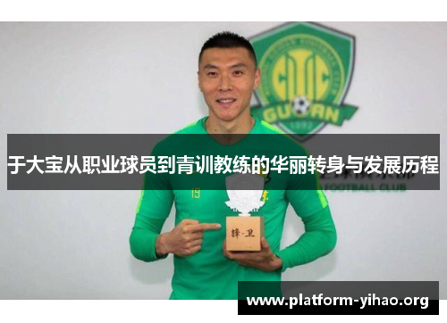 于大宝从职业球员到青训教练的华丽转身与发展历程 于大宝从职业球员到青训教练的华丽转身与发展历程