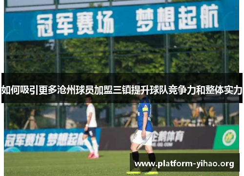 如何吸引更多沧州球员加盟三镇提升球队竞争力和整体实力 如何吸引更多沧州球员加盟三镇提升球队竞争力和整体实力