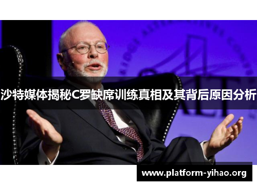 沙特媒体揭秘C罗缺席训练真相及其背后原因分析 沙特媒体揭秘C罗缺席训练真相及其背后原因分析