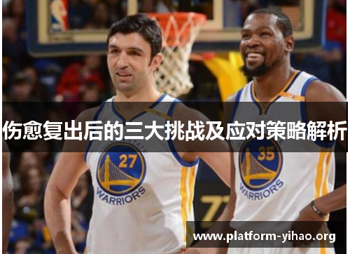 伤愈复出后的三大挑战及应对策略解析 伤愈复出后的三大挑战及应对策略解析