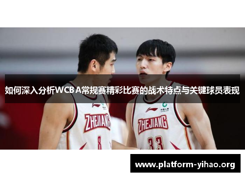 如何深入分析WCBA常规赛精彩比赛的战术特点与关键球员表现 如何深入分析WCBA常规赛精彩比赛的战术特点与关键球员表现