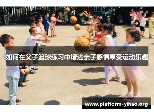 如何在父子篮球练习中增进亲子感情享受运动乐趣 如何在父子篮球练习中增进亲子感情享受运动乐趣